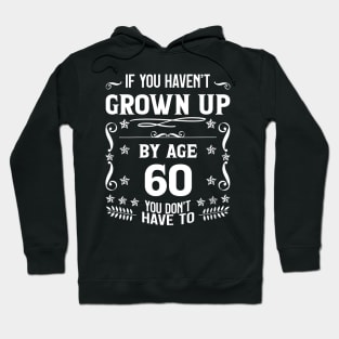 60th Birthday If You Haven't Grown Up By Age 60 Funny Saying Hoodie